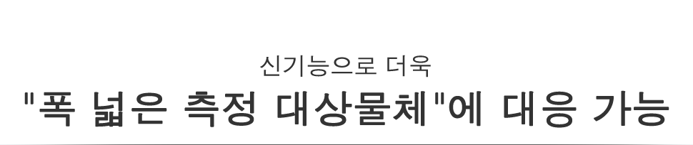 신기능으로 더욱 "폭 넓은 측정 대상물체"에 대응 가능