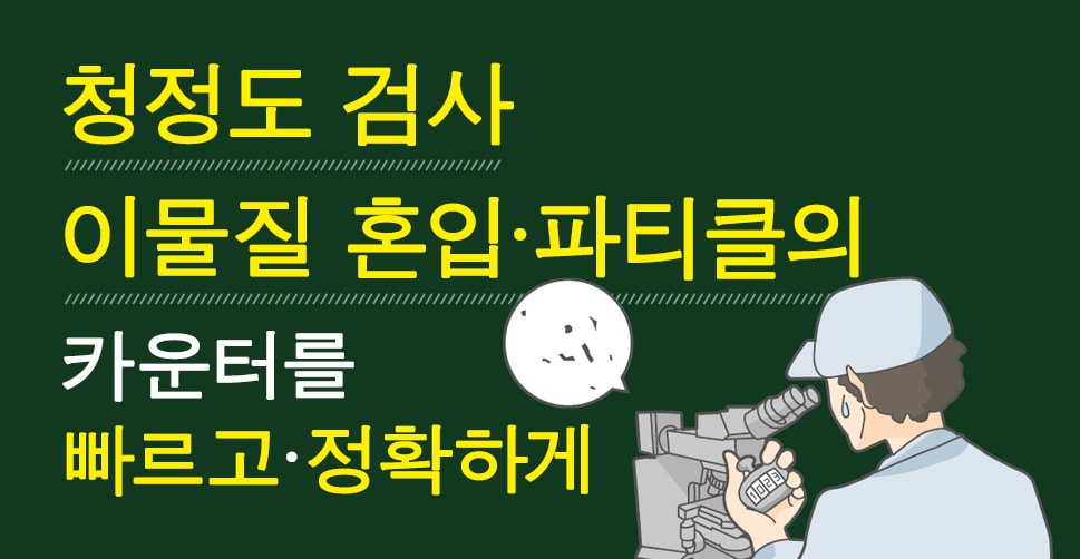 청정도 검사 이물질 혼입·파티클의 카운터를 빠르고·정확하게